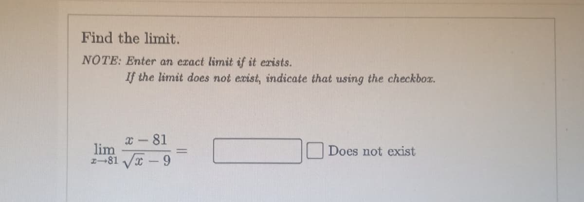 Find the limit.
NOTE: Enter an exact limit if it erists.
If the limit does not ecist, indicate that using the checkbox.
x-81
lim
2-81 x-9
Does not exist
