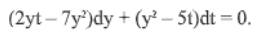 (2yt – 7y)dy + (y² – 5t)dt = 0.
