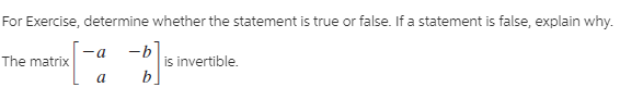 For Exercise, determine whether the statement is true or false. If a statement is false, explain why.
-b
is invertible.
b]
The matrix
-a
