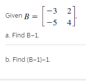 -3
Given B =
-5
a. Find B-1.
b. Find (B-1)-1.
4.
