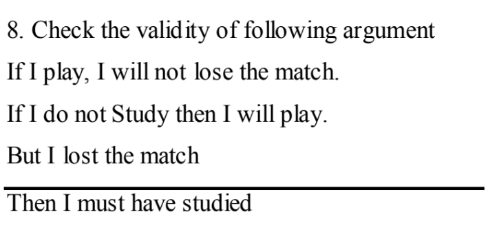 8. Check the valid ity of following argument
If I play, I will not lose the match.
If I do not Study then I will play.
But I lost the match
Then I must have studied
