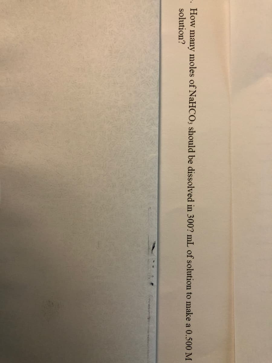 -. How many moles of NaHCO; should be dissolved in 300? mL of solution to make a 0.500 M
solution?
