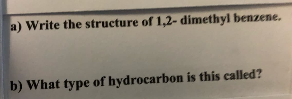 a) Write the structure of 1,2- dimethyl benzene.
b) What type of hydrocarbon is this called?
