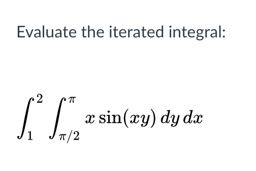 Evaluate the iterated integral:
x sin(xy) dy dr
T/2
1
