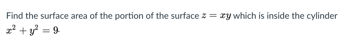 Find the surface area of the portion of the surface z = xy which is inside the cylinder
a² + y? = 9.
