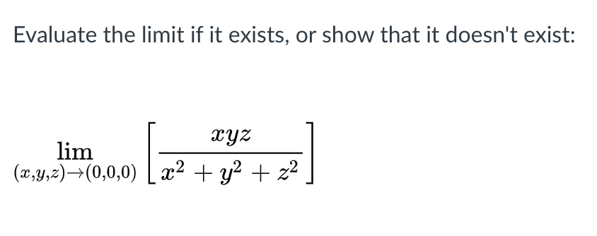Evaluate the limit if it exists, or show that it doesn't exist:
xyz
lim
(x,y,z)→(0,0,0) [ x² + y? + z?
