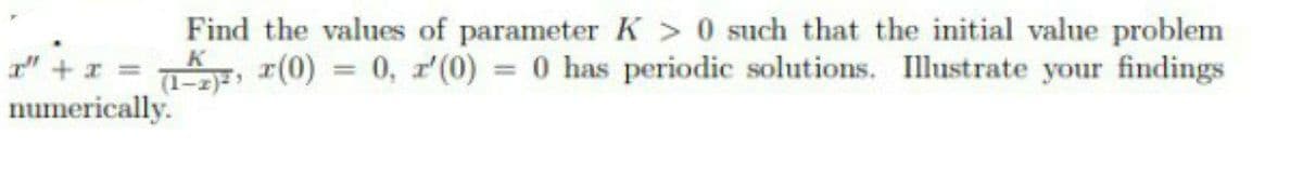 Find the values of parameter K > 0 such that the initial value problem
K
7, r(0) = 0, r'(0) = 0 has periodic solutions. Illustrate your findings
%3D
numerically.
