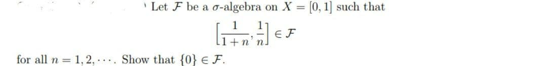 ' Let F be a o-algebra on X = [0, 1] such that
1
1
E F
+n' n.
for all n = 1, 2, . Show that {0} € F.
