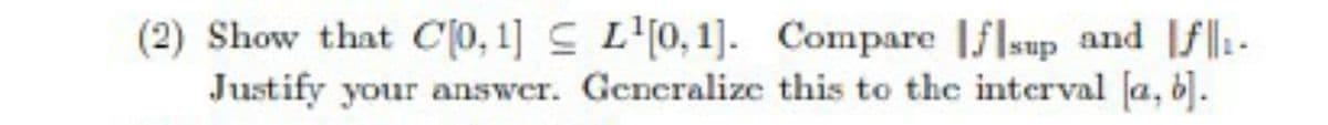 (2) Show that C[0,1] L'[0,1]. Compare |flsup and f-
Justify your answer. Generalize this to the interval [a, 6].
