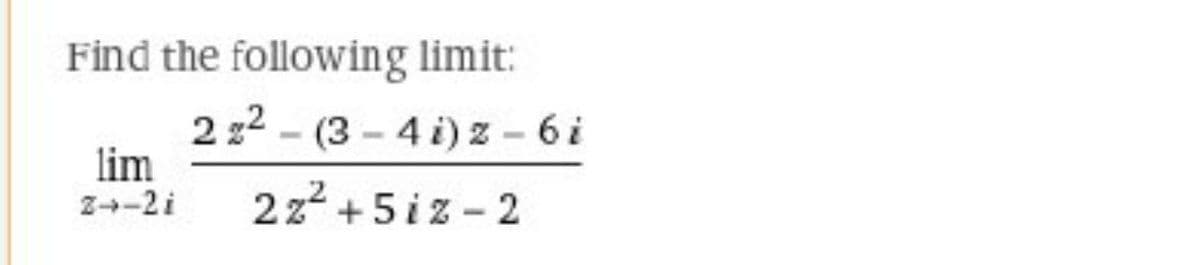 Find the following limit:
2 2 - (3 - 4 i) z - 6i
lim
Z-2i
2z2 +5 iz - 2
