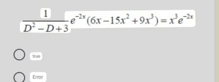 1
e * (6x–15x +9x') =x'e*
D² -D+3
true
Error
