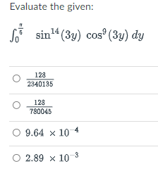 Evaluate the given:
sin14 (3y) cos° (3y) dy
128
2340135
128
780045
9.64 x 10 4
2.89 x 10 8
