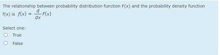 The relationship between probability distribution function F(x) and the probability density function
d
f(x) is f(x) =
-F(x)
dx
Select one:
True
False
