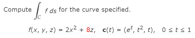 Compute
f ds for the curve specified.
f(x, y, z) = 2x2 + 8z, c(t) = (e*, t², t), 0 sts 1
