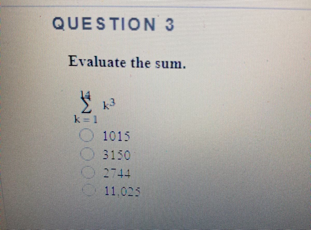 QUESTION 3
Evaluate the sum.
1015
3150
2744
11,025
