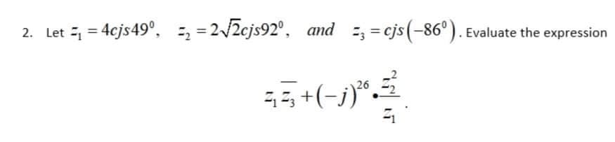 2. Let = 4cjs49°, = = 2/2cjs92°, and , = cjs(-86°). Evaluate the expression
5+(-j)*
