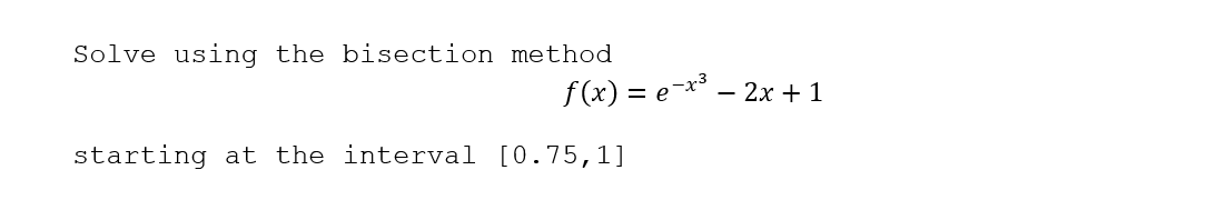 Solve using the bisection method
f (x) = e-x* – 2x + 1
starting at the interval [0.75,1]
