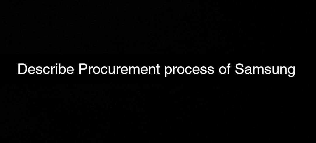 Describe Procurement process of Samsung