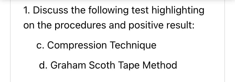 1. Discuss the following test highlighting
on the procedures and positive result:
c. Compression Technique
d. Graham Scoth Tape Method
