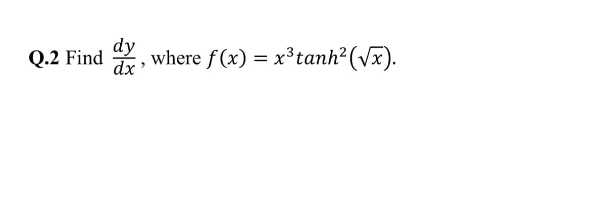 dy
Q.2 Find
dx
where f (x) = x³tanh²(Vx)
