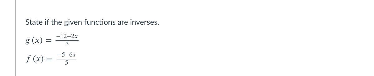 State if the given functions are inverses.
-12-2x
8 (x)
3
-5+6x
f (x) = *

