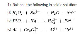 1) Balance the following in acidic solution:
(a) Н2О + Sn2+ Н,0 + Sn++
(b) PBO2 + Hg –→ H* + P²+
(c) Al + Cry0; – A+ + Cr+
