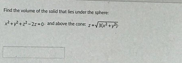Find the volume of the solid that lies under the sphere:
x² +y? + z? -2z=D0 and above the cone: z=V3(x² +y²)-
