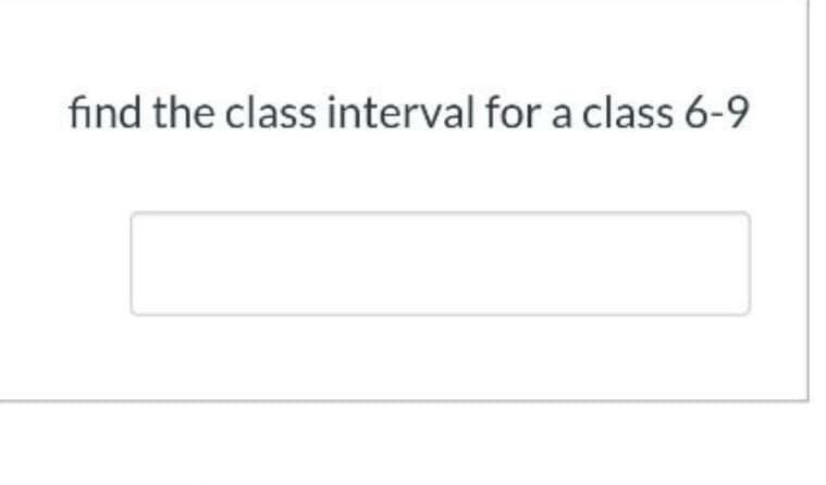 find the class interval for a class 6-9
