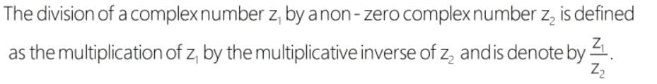The division of a complexnumber z, by anon- zero complexnumber z, is defined
as the multiplication of z, by the multiplicative inverse of z, andis denote by .
