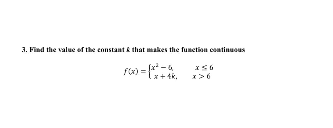3. Find the value of the constant k that makes the function continuous
Sx² – 6,
x + 4k,
x< 6
f (x)
x > 6
