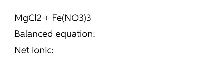 MgCl2 + Fe(NO3)3
Balanced equation:
Net ionic:
