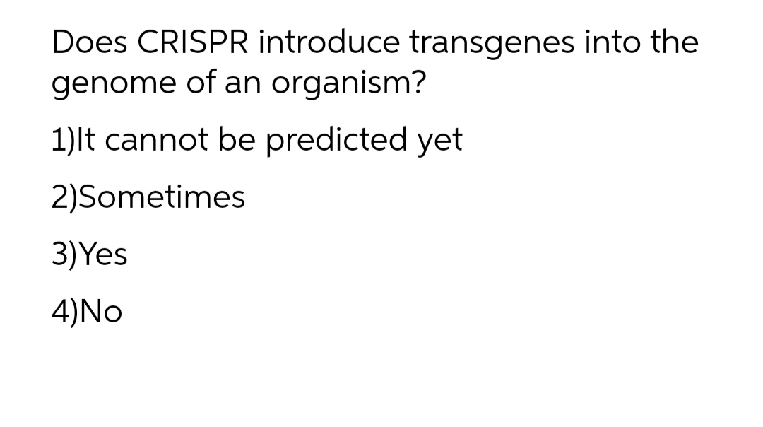 Does CRISPR introduce transgenes into the
genome of an organism?
1)lt cannot be predicted yet
2)Sometimes
3)Yes
4)No
