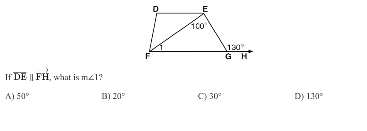 E
100°
130°
G H
F
If DE || FH, what is m21?
A) 50°
B) 20°
C) 30°
D) 130°

