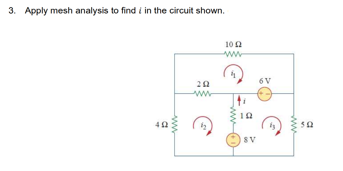 3. Apply mesh analysis to find i in the circuit shown.
10 2
6 V
2Ω
12
4 2
5Ω
8 V
