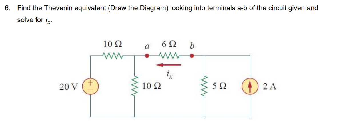 6.
Find the Thevenin equivalent (Draw the Diagram) looking into terminals a-b of the circuit given and
solve for iz.
10 Ω
6Ω
a
ix
20 V (+
10 Q
5Ω
2 A

