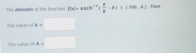 The domain of the function f(x)= sech( -8) is ( 160, A], Then
The value of k =
%3D
The value of A =
