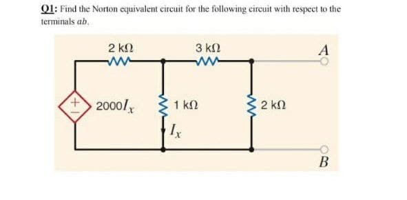 01: Find the Norton cquivalent circuit for the following circuit with respect to the
terminals ab.
2 k2
3 kn
ww
20001
1 kN
2 kn
Ix
В
