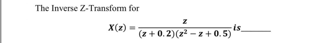 The Inverse Z-Transform for
is
(z + 0.2)(z² – z + 0.5)
X(z)
