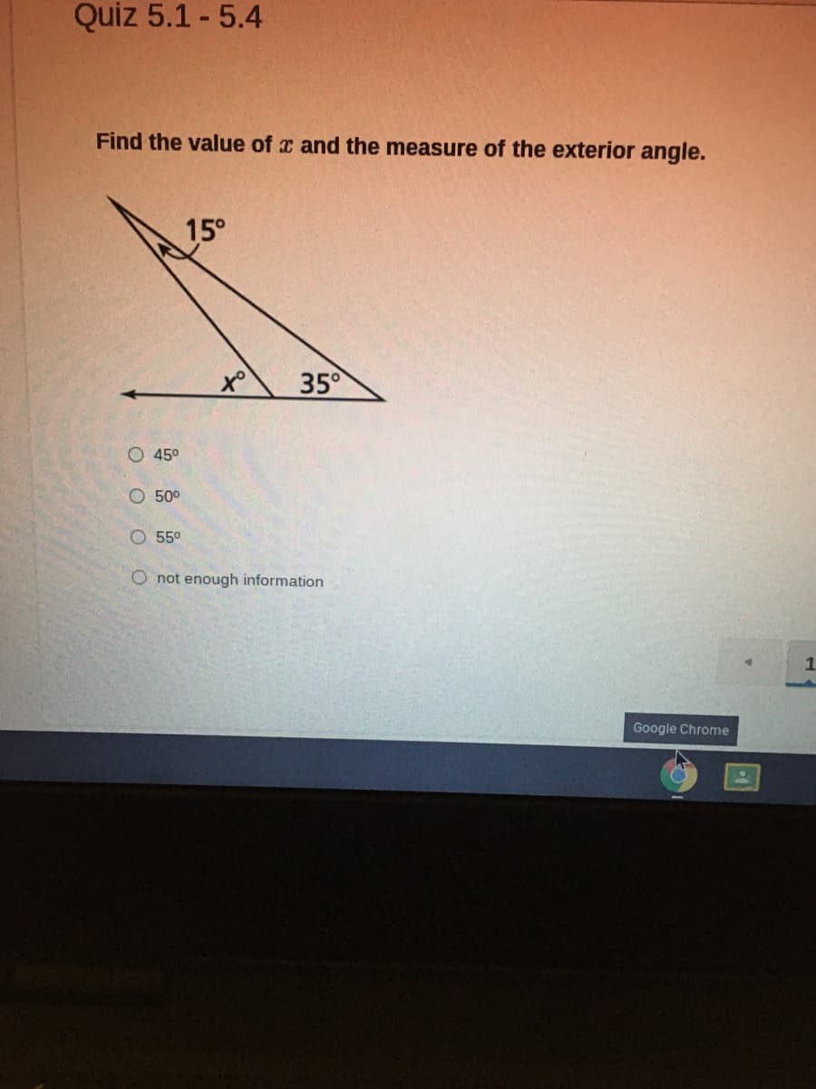 Quiz 5.1 - 5.4
Find the value of x and the measure of the exterior angle.
15°
35°
O 45°
O 500
O 550
O not enough information
Google Chrome
O O O O
