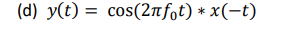 (d) y(t) = cos(2nf,t) * x(-t)
%3D
