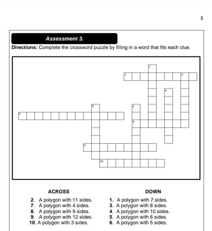 5
Assessment 3.
Directions: Complete the crossword puzzle by filling in a word that fits each clue.
10
ACROSS
DOWN
2. A polygon with 11 sides.
7. A polygon with 4 sides.
8. A polygon with 9 sides.
9. A polygon with 12 sides.
10. A polygon with 3 sides.
1. A polygon with 7 sides.
3. A polygon with 8 sides.
4. A polygon with 10 sides.
5. A polygon with 6 sides.
6. A polygon with 5 sides.
