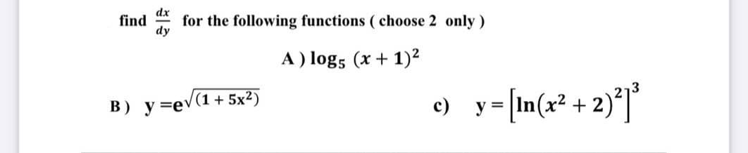 dx
find
for the following functions ( choose 2 only)
dy
A) log5 (x + 1)²
) y= in(x* + 2)*J°
B) y =ev(1 + 5x2)
