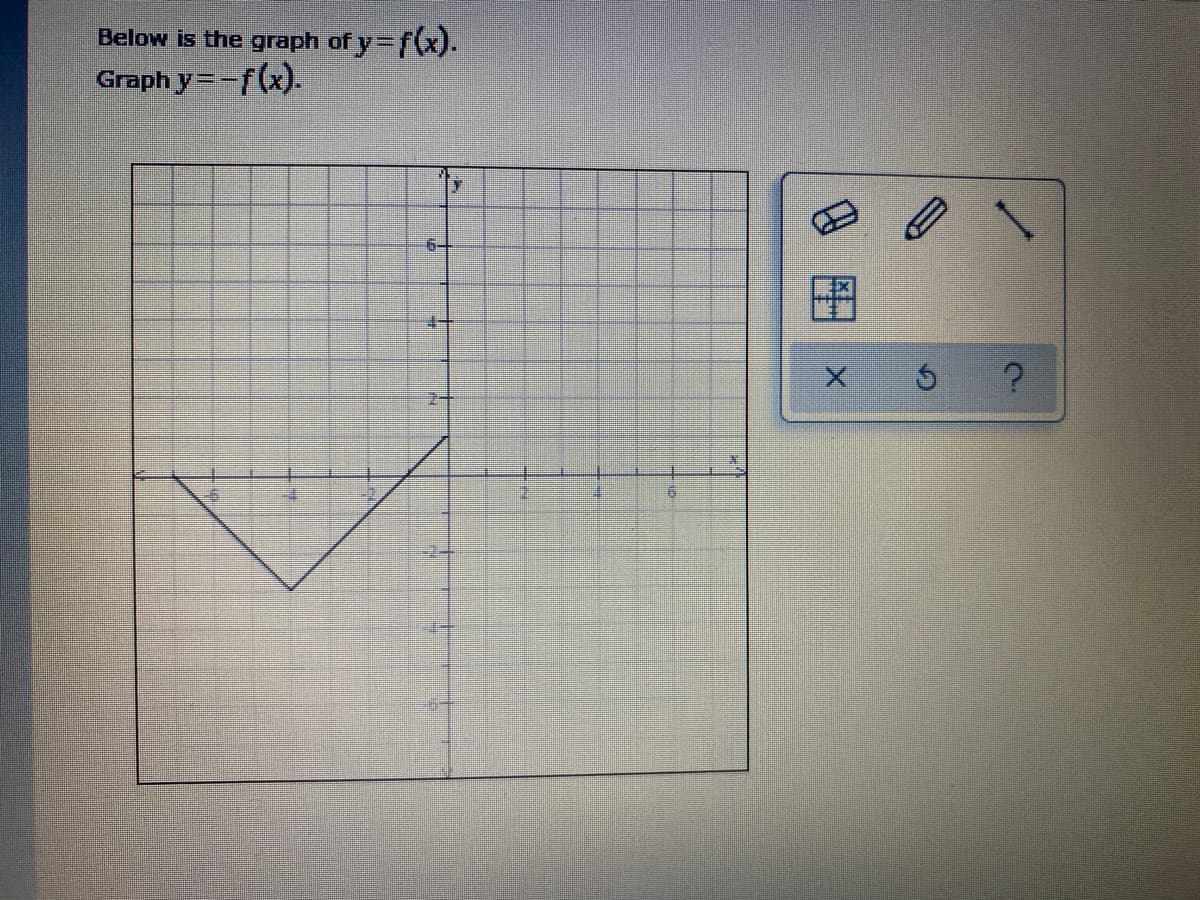 Below is the graph of y= f(x).
Graph y=-f(x).
6-
2-
图
