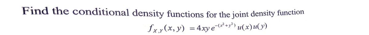 Find the conditional density functions for the joint density function
fxy(x, y) = 4xy e-(x² + y²) u(x)u(y)