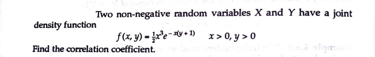 Two non-negative random variables X and Y have a joint
density function
f(x, y) = re-*v +1)
x > 0, y > 0
Find the correlation coefficient.
