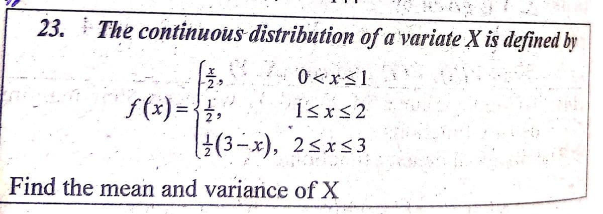 23. The continuous distribution of a'variate X is defined by
0<x<1
f(x) = {+,
(3-x), 2sxs3
Find the mean and variance of X

