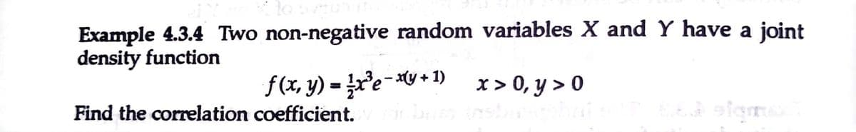 Example 4.3.4 Two non-negative random variables X and Y have a joint
density function
f(x, y) = re-V + 1)
x > 0, y > 0
Find the correlation coefficient.
