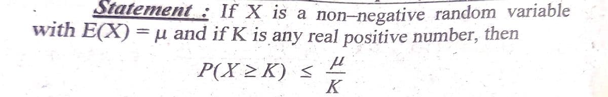 Statement : If X is a non-negative random variable
with E(X) = µ and if K is any real positive number, then
P(X > K) s
K
