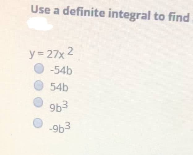 Use a definite integral to find
y = 27x 2
-54b
54b
963
-9b3
