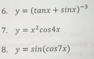 6. y = (tanx + sinx)-3
%3D
7. y = x?cos4x
8. y = sin(cos7x)
%3D

